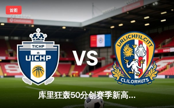 库里狂轰50分创赛季新高，勇士加时险胜凯尔特人延续主场不败