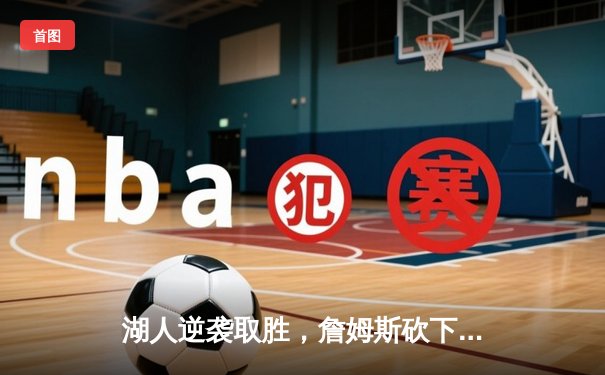 湖人逆袭取胜，詹姆斯砍下三双率队击败勇士