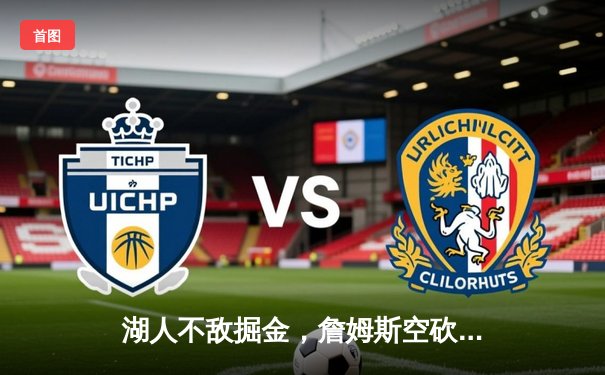 湖人不敌掘金，詹姆斯空砍三双难挽败局