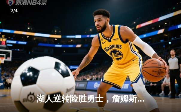 湖人逆转险胜勇士，詹姆斯关键三分锁定胜局 - 2