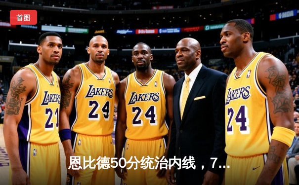 恩比德50分统治内线，76人加时险胜爵士延续连胜