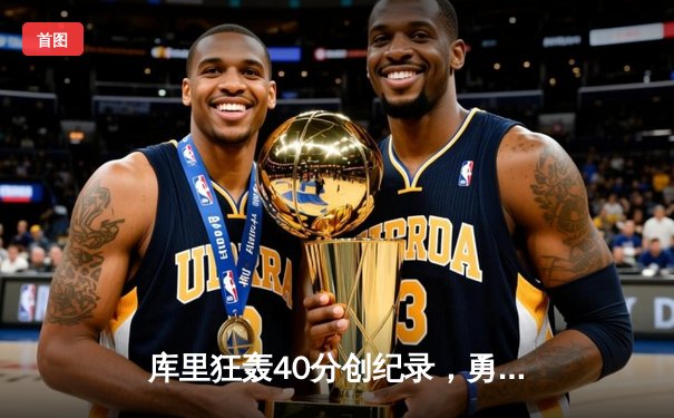库里狂轰40分创纪录，勇士加时险胜湖人捍卫主场
