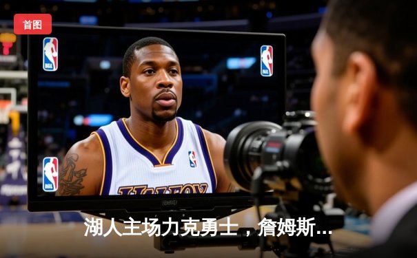 湖人主场力克勇士，詹姆斯关键三分锁定胜局