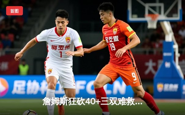 詹姆斯狂砍40+三双难救主，湖人加时惜败勇士，系列赛悬念再起