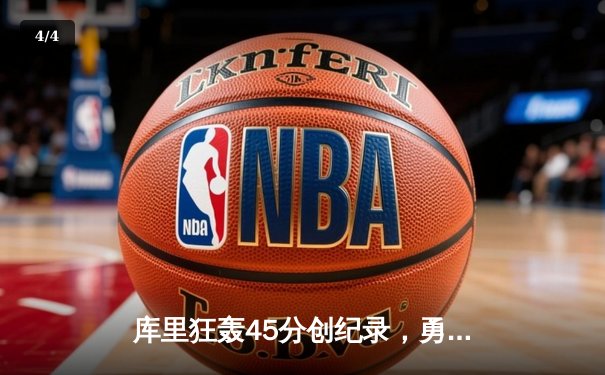 库里狂轰45分创纪录，勇士加时险胜绿军扳平总比分 - 4