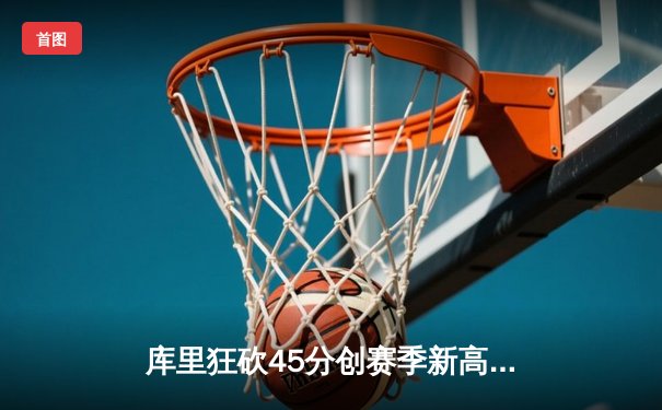 库里狂砍45分创赛季新高，勇士加时险胜凯尔特人迎六连胜