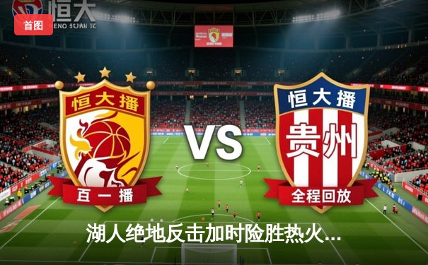 湖人绝地反击加时险胜热火，詹姆斯狂砍40分三双主宰攻防