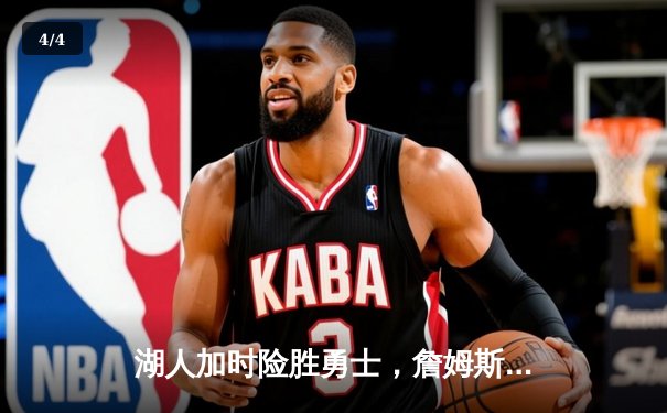 湖人加时险胜勇士，詹姆斯40分三双力挽狂澜，库里空砍39分 - 4