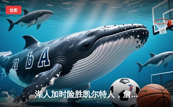 湖人加时险胜凯尔特人，詹姆斯40分三双创历史纪录