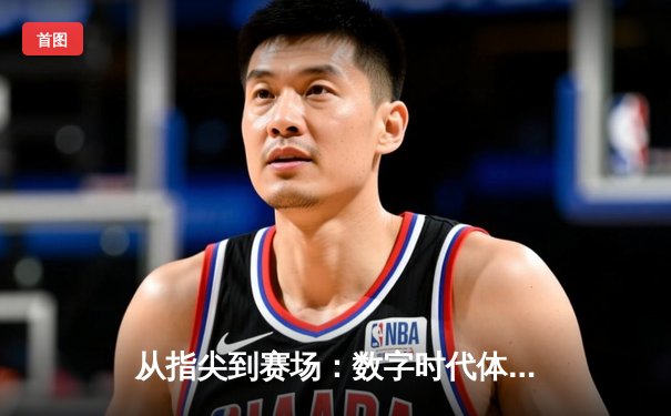 从指尖到赛场：数字时代体育新闻的变革与竞技精神重塑