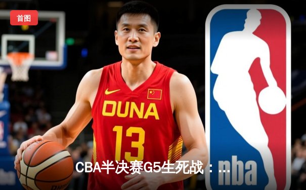 CBA半决赛G5生死战：辽宁本钢加时逆转广东宏远 赵继伟33分导演惊天翻盘