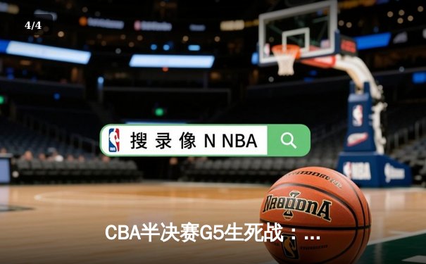 CBA半决赛G5生死战：辽宁本钢加时逆转广东宏远 赵继伟33分导演惊天翻盘 - 4
