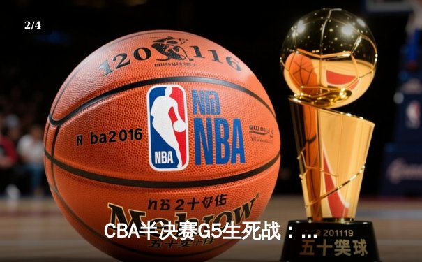 CBA半决赛G5生死战：辽宁本钢加时逆转广东宏远 赵继伟33+9+6率队挺进总决赛 - 2