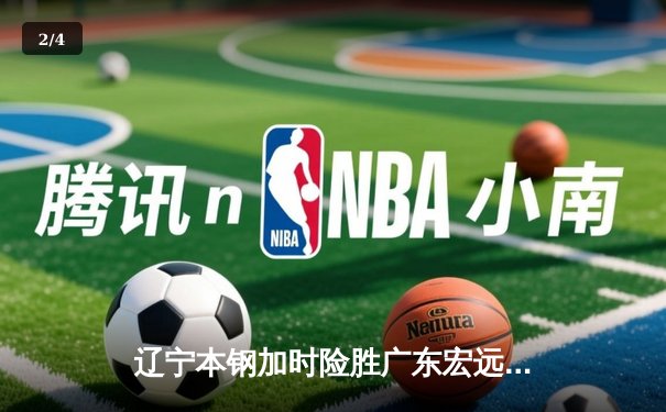 辽宁本钢加时险胜广东宏远 CBA半决赛上演史诗级对决 - 2