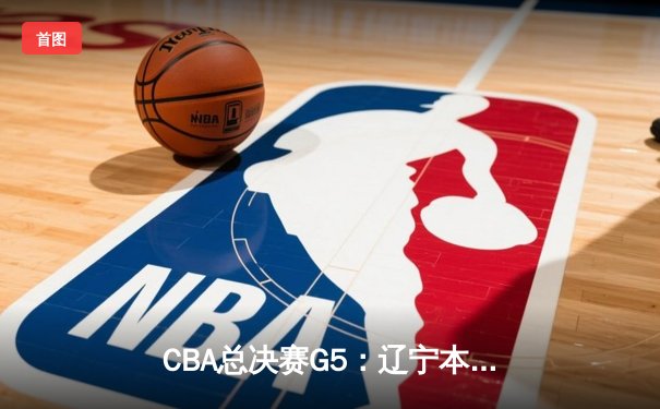 CBA总决赛G5：辽宁本钢加时险胜广东宏远 成功卫冕总冠军